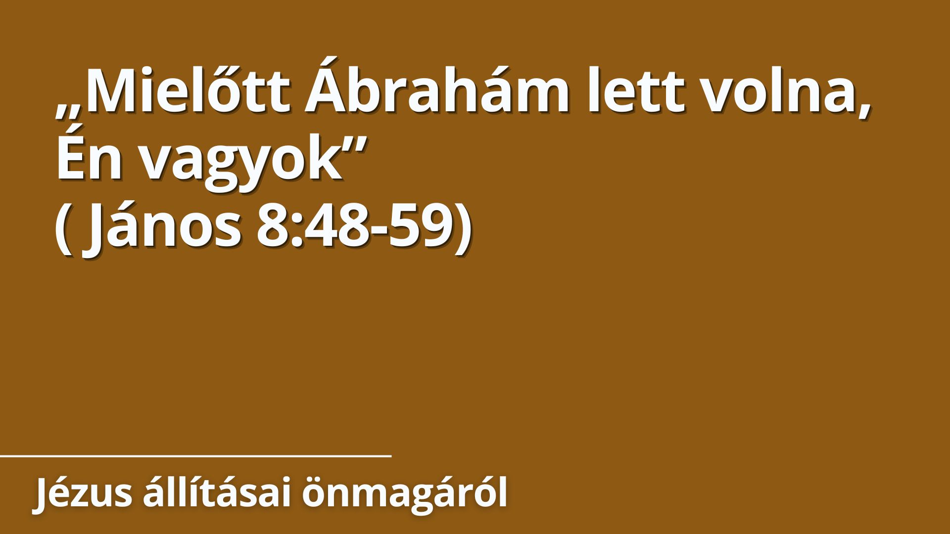 „Mielőtt Ábrahám lett volna, Én vagyok”
