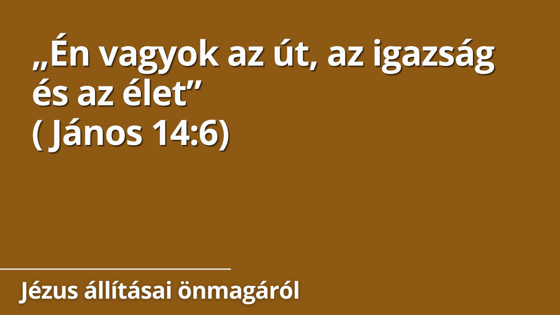 „Én vagyok az út, az igazság és az élet”